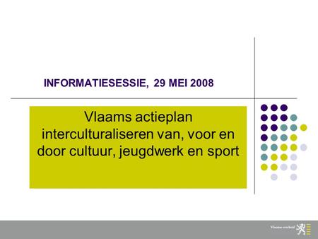 INFORMATIESESSIE, 29 MEI 2008 Vlaams actieplan interculturaliseren van, voor en door cultuur, jeugdwerk en sport.