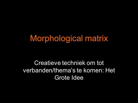 Morphological matrix Creatieve techniek om tot verbanden/thema’s te komen: Het Grote Idee.