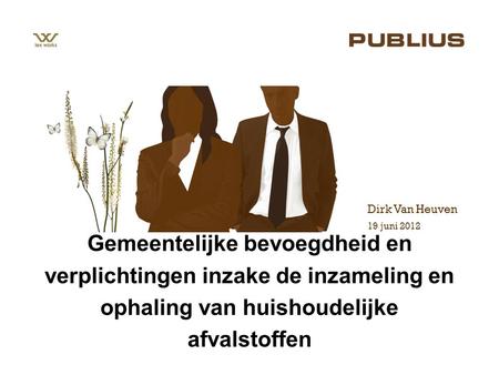 19 juni 2012 Dirk Van Heuven Gemeentelijke bevoegdheid en verplichtingen inzake de inzameling en ophaling van huishoudelijke afvalstoffen.