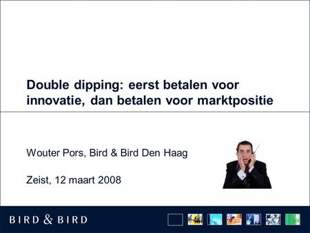 Double dipping: eerst betalen voor innovatie, dan betalen voor marktpositie Wouter Pors, Bird & Bird Den Haag Zeist, 12 maart 2008.
