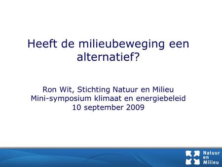 Heeft de milieubeweging een alternatief? Ron Wit, Stichting Natuur en Milieu Mini-symposium klimaat en energiebeleid 10 september 2009.
