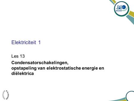 Elektriciteit 1 Les 13 Condensatorschakelingen, opstapeling van elektrostatische energie en diëlektrica.