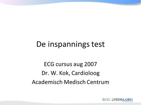 ECG cursus aug 2007 Dr. W. Kok, Cardioloog Academisch Medisch Centrum