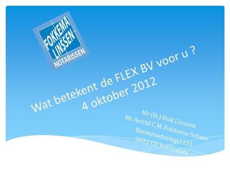 Wat betekent de FLEX BV voor u ? 4 oktober 2012 Mr (H.) Erik Linssen Mr Astrid C.M. Fokkema-Schute Heemraadssingel 131 3022 CD Rotterdam.