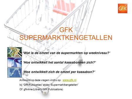 1 © GfK 2012 | Supermarktkengetallen | 01-06-2012 GFK SUPERMARKTKENGETALLEN ‘Hoe ontwikkelt het aantal kassabonnen zich?’ ‘Wat is de omzet van de supermarkten.