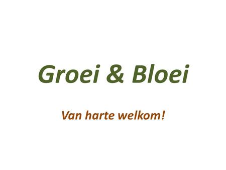 Groei & Bloei Van harte welkom!.