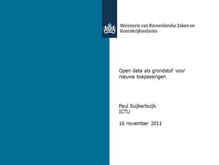 9 november 2011 Open data als grondstof voor nieuwe toepassingen Paul Suijkerbuijk ICTU 16 november 2011.