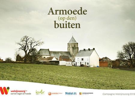 Campagne 2013 Armoede (op den) buiten De geur van vers gemaaid gras en pas geoogst koren. Genieten van mooie landschappen en vergezichten. Een toevluchtsoord.