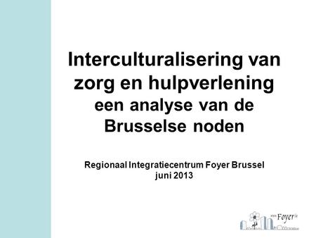 Interculturalisering van zorg en hulpverlening een analyse van de Brusselse noden Regionaal Integratiecentrum Foyer Brussel juni 2013.