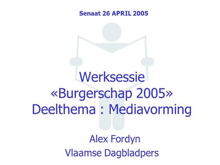 Werksessie «Burgerschap 2005» Deelthema : Mediavorming Alex Fordyn Vlaamse Dagbladpers Senaat 26 APRIL 2005.
