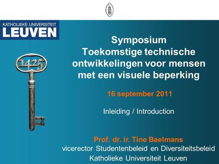 Symposium Toekomstige technische ontwikkelingen voor mensen met een visuele beperking 16 september 2011 Inleiding / Introduction Prof. dr. ir. Tine Baelmans.