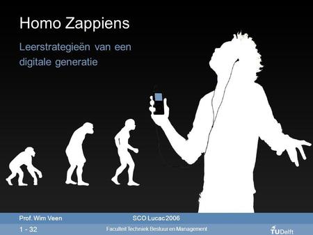 Homo Zappiens Leerstrategieën van een digitale generatie 1 - 32 Prof. Wim VeenSCO Lucac 2006 Faculteit Techniek Bestuur en Management.