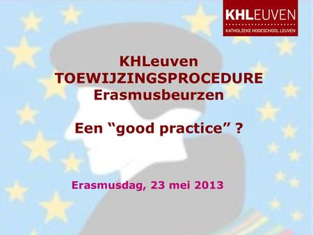 KHLeuven TOEWIJZINGSPROCEDURE Erasmusbeurzen Een “good practice” ? Erasmusdag, 23 mei 2013.