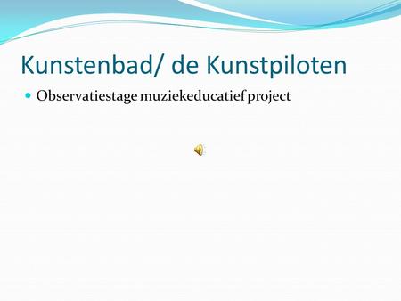 Kunstenbad/ de Kunstpiloten  Observatiestage muziekeducatief project.