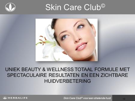 Skin Care Club© UNIEK BEAUTY & WELLNESS TOTAAL FORMULE MET SPECTACULAIRE RESULTATEN EN EEN ZICHTBARE HUIDVERBETERING Skin Care Club© voor een stralende.