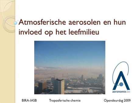 Atmosferische aerosolen en hun invloed op het leefmilieu BIRA-IASBTroposferische chemieOpendeurdag 2009.