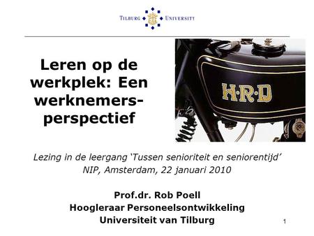 1 Leren op de werkplek: Een werknemers- perspectief Lezing in de leergang ‘Tussen senioriteit en seniorentijd’ NIP, Amsterdam, 22 januari 2010 Prof.dr.