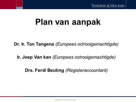 Tangena & Van kan,© 2009 Plan van aanpak Dr. Ir. Ton Tangena (Europees octrooigemachtigde) Ir. Joep Van kan (Europees octrooigemachtigde) Drs. Ferdi Beuting.