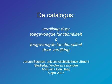 De catalogus: verrijking door toegevoegde functionaliteit & toegevoegde functionaliteit door verrijking Jeroen Bosman, universiteitsbibliotheek Utrecht.