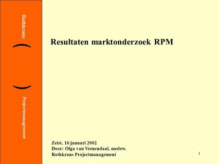 1 Resultaten marktonderzoek RPM Zeist, 16 januari 2002 Door: Olga van Veenendaal, medew. Rothkrans Projectmanagement.