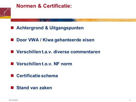© Kiwa 2005 1 Normen & Certificatie:  Achtergrond & Uitgangspunten  Door VWA / Kiwa gehanteerde eisen  Verschillen t.a.v. diverse commentaren  Verschillen.
