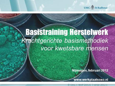 Basistraining Herstelwerk Krachtgerichte basismethodiek voor kwetsbare mensen Nijmegen, februari 2012 www.werkplaatsoxo.nl © Omz, J. Wolf (2012). | versie.