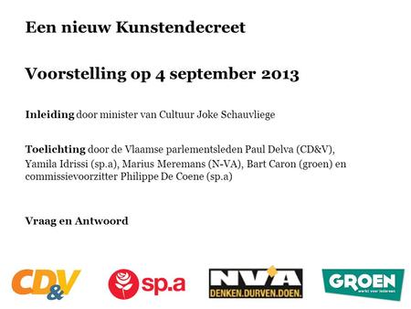 Een nieuw Kunstendecreet Voorstelling op 4 september 2013 Inleiding door minister van Cultuur Joke Schauvliege Toelichting door de Vlaamse parlementsleden.