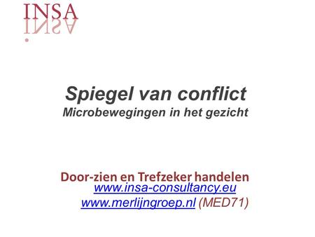 Www.insa-consultancy.eu www.merlijngroep.nl (MED71) Spiegel van conflict Microbewegingen in het gezicht Door-zien en Trefzeker handelen www.insa-consultancy.eu.