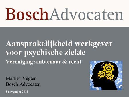Aansprakelijkheid werkgever voor psychische ziekte Vereniging ambtenaar & recht Marlies Vegter Bosch Advocaten 8 november 2011.