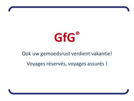 GfG ® Ook uw gemoedsrust verdient vakantie! Voyages réservés, voyages assurés !