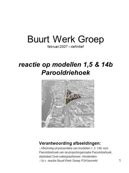 1 Buurt Werk Groep februari 2007 – definitief reactie op modellen 1,5 & 14b Parooldriehoek Verantwoording afbeeldingen: - Afkomstig uit presentatie van.