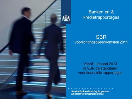 Banken en & kredietrapportages SBR voorlichtingsbijeenkomsten 2011 Vanaf 1 januari 2013 is SBR de standaard voor financiële rapportages.