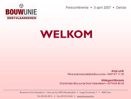 Persconferentie  3 april 2007  Deinze Bouwunie Oost-Vlaanderen – Unie van het KMO-Bouwbedrijf  Lange Kruisstraat 7  9000 Gent Tel.: 09/235.49.51 