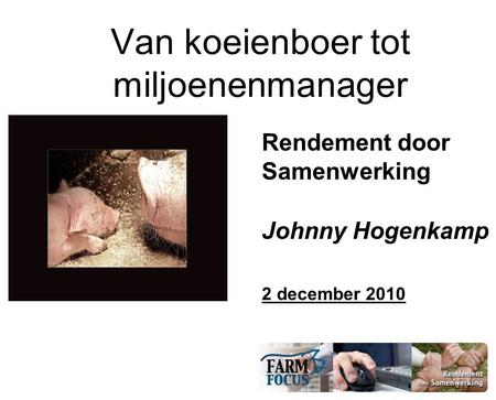 Van koeienboer tot miljoenenmanager Rendement door Samenwerking Johnny Hogenkamp 2 december 2010.