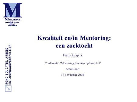 Kwaliteit en/in Mentoring: een zoektocht Frans Meijers Conferentie ‘Mentoring, koersen op kwaliteit’ Amersfoort 18 november 2008.