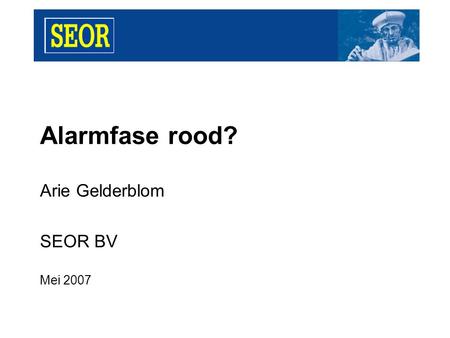 Alarmfase rood? Arie Gelderblom SEOR BV Mei 2007.