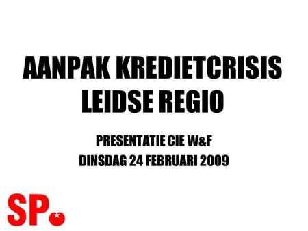 AANPAK KREDIETCRISIS LEIDSE REGIO PRESENTATIE CIE W&F DINSDAG 24 FEBRUARI 2009.