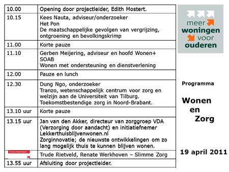 19 april 2011 Programma Wonen en Zorg 10.00Opening door projectleider, Edith Mostert. 10.15Kees Nauta, adviseur/onderzoeker Het Pon De maatschappelijke.