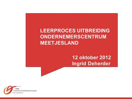 LEERPROCES UITBREIDING ONDERNEMERSCENTRUM MEETJESLAND 12 oktober 2012 Ingrid Deherder.
