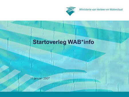 11 januari 2007 Startoverleg WAB*info. 11 januari 20072 Inhoud 2)Kennismaking met WAB*info –Waarom WAB*info –Hoe WAB*info –Wat in WAB*info –Demonstratie.