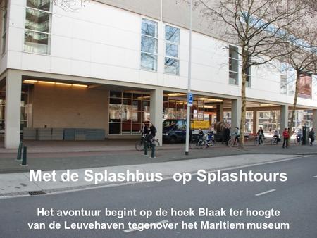 Het avontuur begint op de hoek Blaak ter hoogte van de Leuvehaven tegenover het Maritiem museum Met de Splashbus op Splashtours.