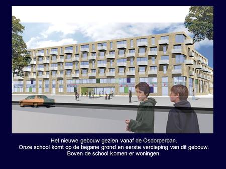 Het nieuwe gebouw gezien vanaf de Osdorperban. Onze school komt op de begane grond en eerste verdieping van dit gebouw. Boven de school komen er woningen.