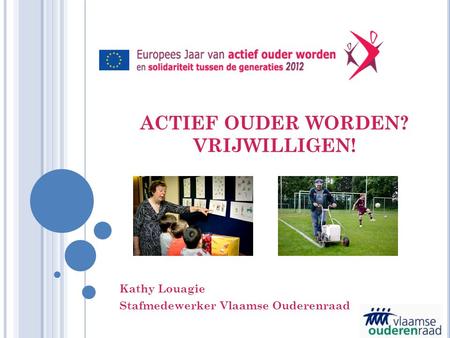 ACTIEF OUDER WORDEN? VRIJWILLIGEN! Kathy Louagie Stafmedewerker Vlaamse Ouderenraad.