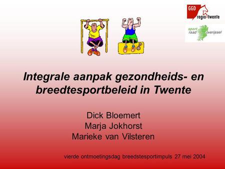 Vierde ontmoetingsdag breedstesportimpuls 27 mei 2004 Integrale aanpak gezondheids- en breedtesportbeleid in Twente Dick Bloemert Marja Jokhorst Marieke.