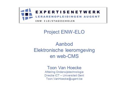 Project ENW-ELO Aanbod Elektronische leeromgeving en web-CMS Toon Van Hoecke Afdeling Onderwijstechnologie Directie ICT – Universiteit Gent