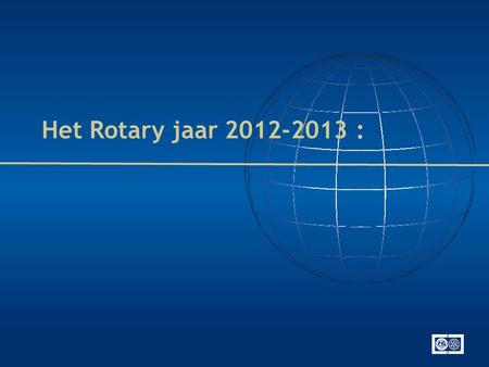 Het Rotary jaar 2012-2013 :. 1. Certificatie 2. Studiebeurzen • Studiebeurzen 2013-2014 • Rotary Centra voor de Vrede 3. Global Grants 4. District Grants.