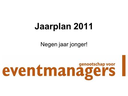 Jaarplan 2011 Negen jaar jonger!. Stakeholders & Activiteiten -Bijeenkomsten (focus plan) -Organisatie/uitstraling (focus plan) -Leden (focus plan) -Sponsors.