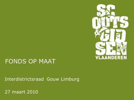 FONDS OP MAAT Interdistrictsraad Gouw Limburg 27 maart 2010.