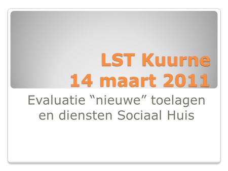 LST Kuurne 14 maart 2011 Evaluatie “nieuwe” toelagen en diensten Sociaal Huis.