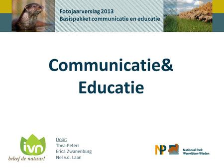 Fotojaarverslag 2013 Basispakket communicatie en educatie Communicatie& Educatie Door: Thea Peters Erica Zwanenburg Nel v.d. Laan.
